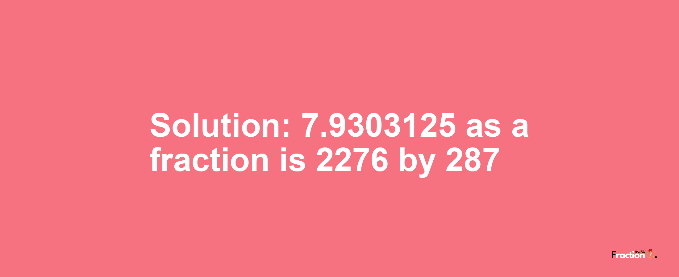 Solution:7.9303125 as a fraction is 2276/287